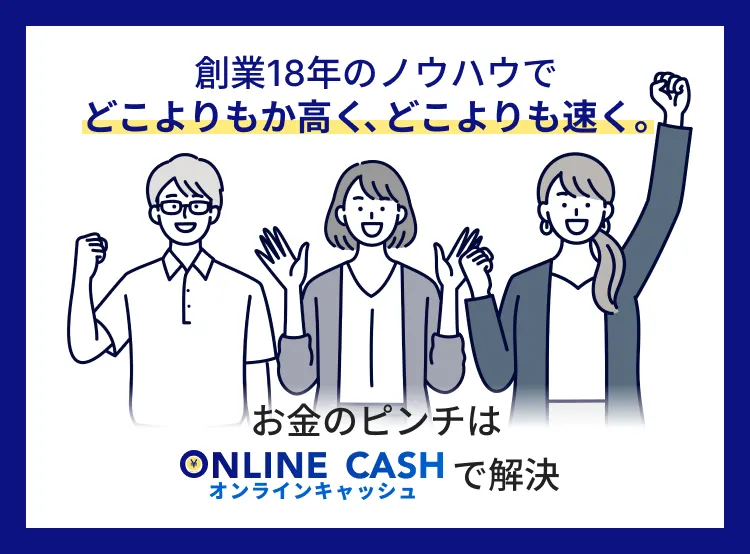 創業18年のノウハウでどこよりもか高く、どこよりも速く。お金のピンチはONLINE CASH オンラインキャッシュで解決