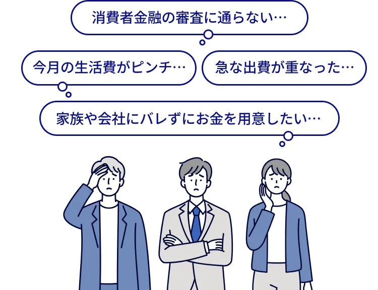 消費者金融の審査に通らない… 今月の生活費がピンチ… 急な出費が重なった… 家族や会社にバレずにお金を用意したい