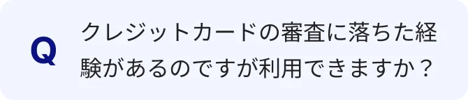 クレジットカードの審査に落ちた経験があるのですが利用できますか？