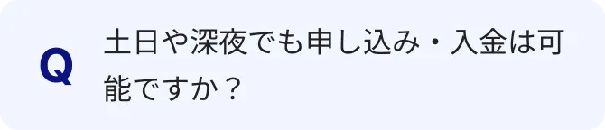 土日や深夜でも申し込み・入金は可能ですか？